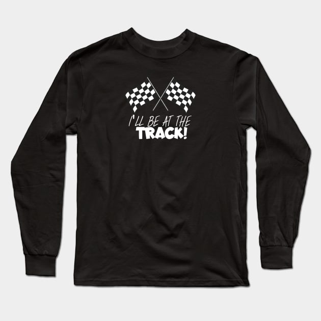 I'll be at the track Long Sleeve T-Shirt by maxcode